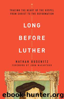 Long Before Luther: Tracing the Heart of the Gospel From Christ to the Reformation by Nathan Busenitz