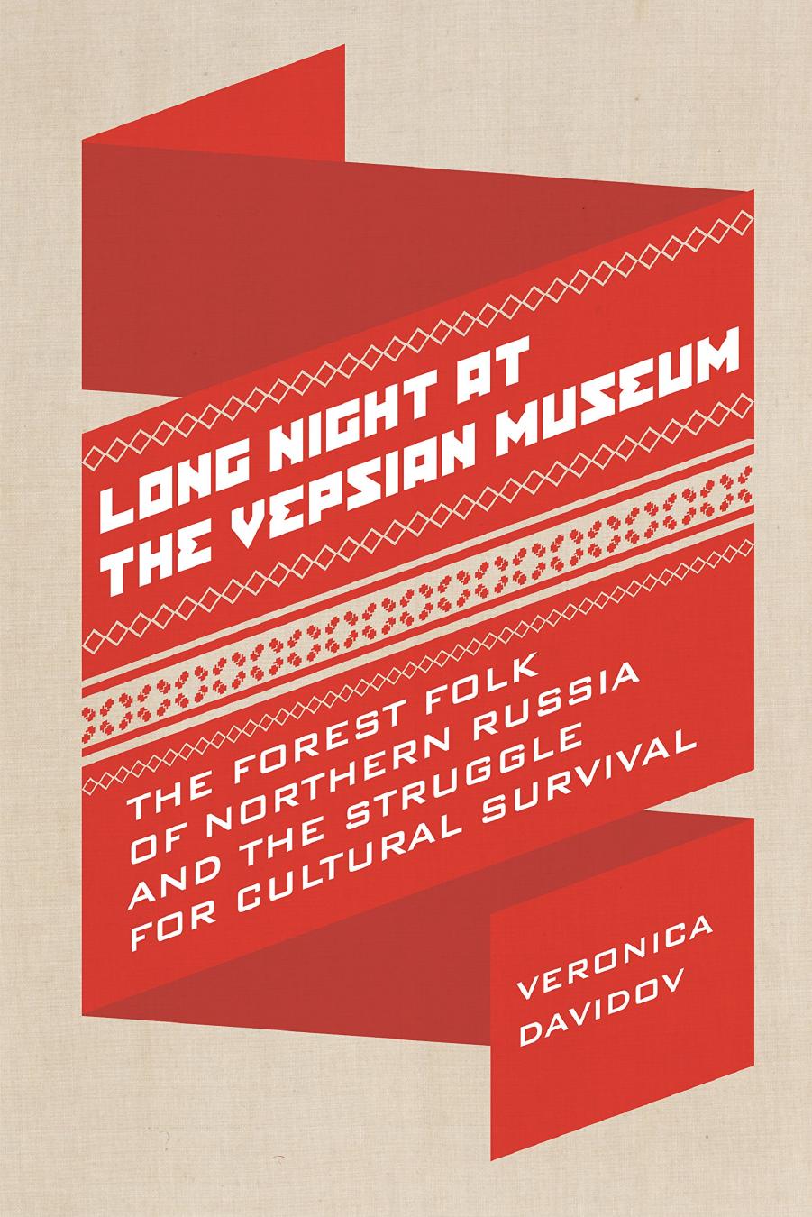 Long Night at the Vepsian Museum: The Forest Folk of Northern Russia and the Struggle for Cultural Survival by Veronica Davidov