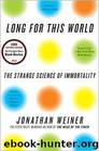 Long for This World: The Strange Science of Immortality by Jonathan Weiner