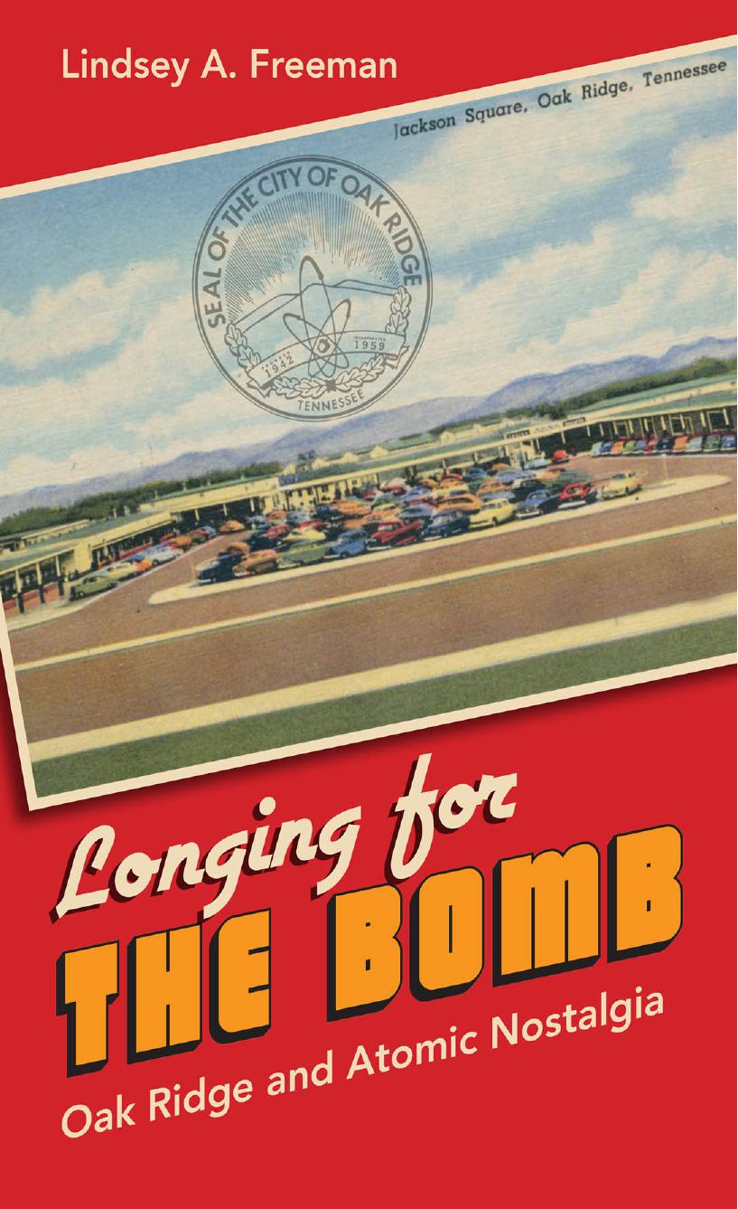 Longing for the Bomb: Oak Ridge and Atomic Nostalgia by Lindsey A. Freeman