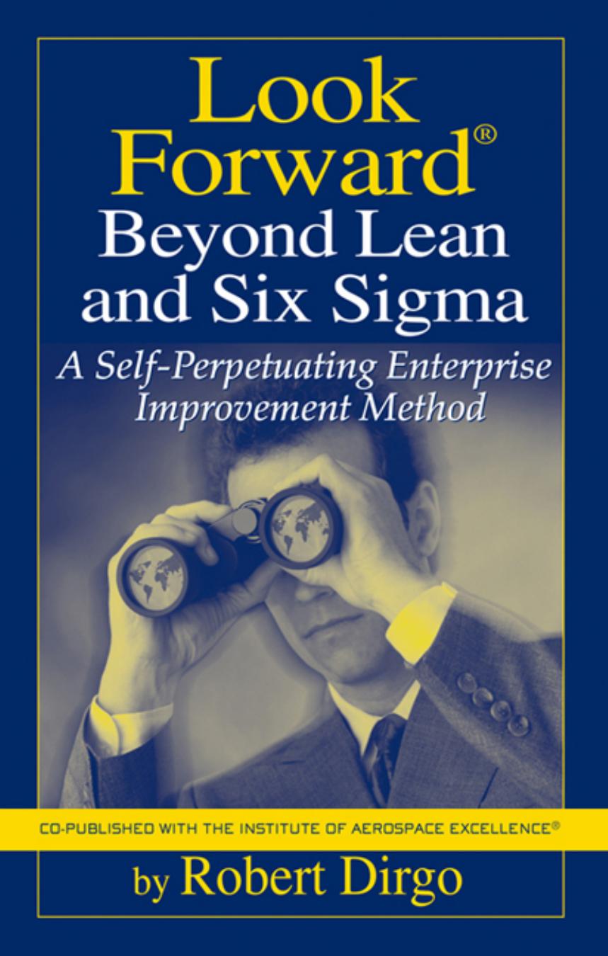 Look Forward Beyond Lean and Six Sigma: A Self-perpetuating Enterprise Improvement Method by Robert Dirgo