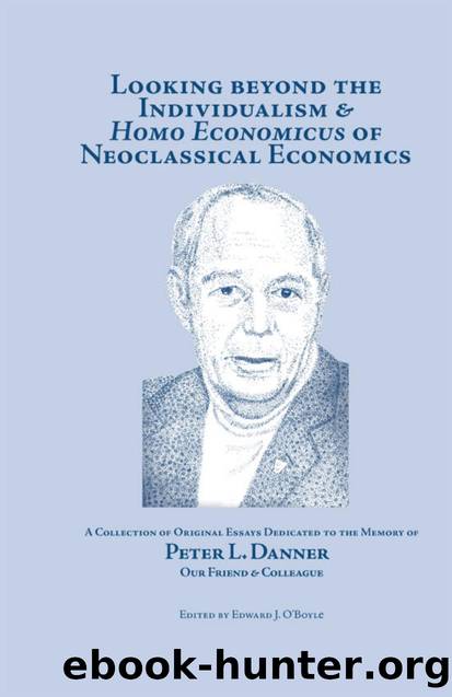 Looking Beyond the Individualism and Homo Economicus of Neoclassical Economics : A Collection of Original Essays Dedicated to the Memory of Peter L. Danner Our Friend and Colleague by Edward J. O'Boyle