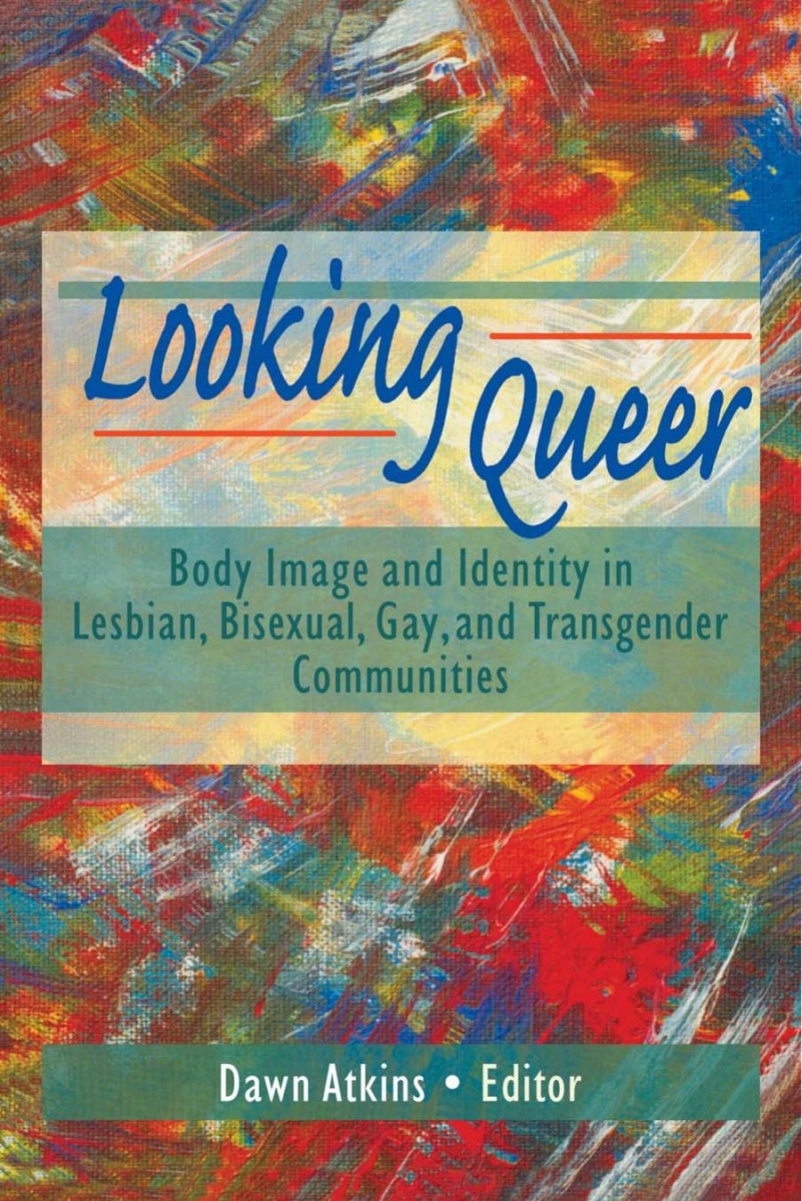 Looking Queer: Body Image and Identity in Lesbian, Bisexual, Gay, and Transgender Communities by Dawn Atkins (Editor)
