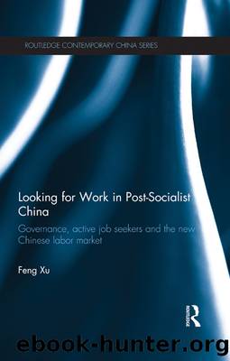 Looking for Work in Post-Socialist China: Governance, Active Job Seekers and the New Chinese Labor Market by Feng Xu