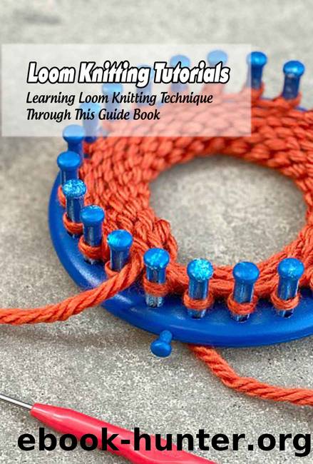 Loom Knitting Tutorials: Learning Loom Knitting Technique Through This Guide Book: Loom Knitting Ideas by HELEN HERRERA