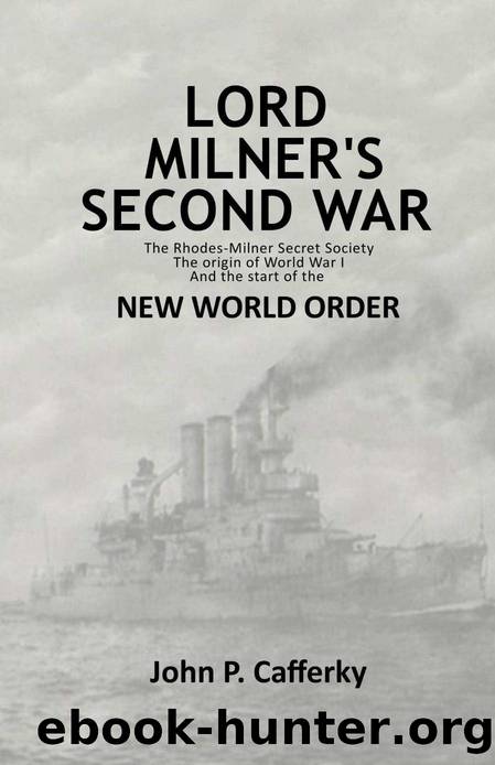 Lord Milner's Second War: The Rhodes-Milner Secret Society; The Origin of World War I; And the Start of the New World Order by John P. Cafferky