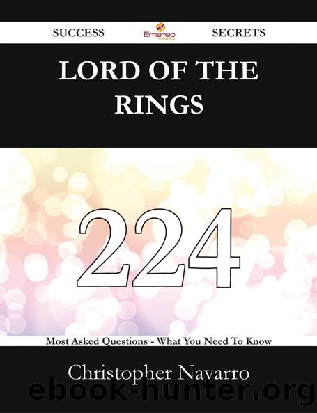 Lord Of The Rings 224 Success Secrets - 224 Most Asked Questions On Lord Of The Rings - What You Need To Know by Navarro Christopher