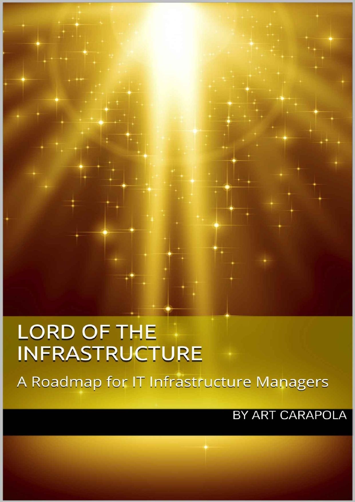 Lord of the Infrastructure: A Roadmap for IT Infrastructure Managers by Art Carapola
