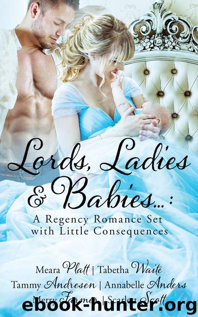 Lords, Ladies and Babies: A Regency Romance Set with Little Consequences by Meara Platt & Tabetha Waite & Tammy Andresen & Annabelle Anders & Merry Farmer & Scarlett Scott
