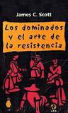Los Dominados Y El Arte De La Resistencia by James C. Scott
