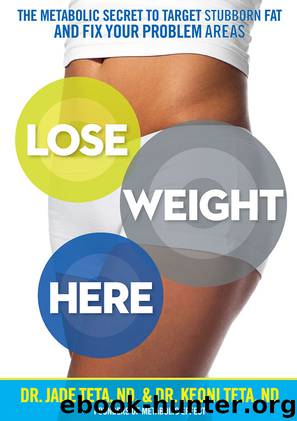 Lose Weight Here: The Metabolic Secret to Target Stubborn Fat and Fix Your Problem Areas by Jade Teta & Keoni Teta