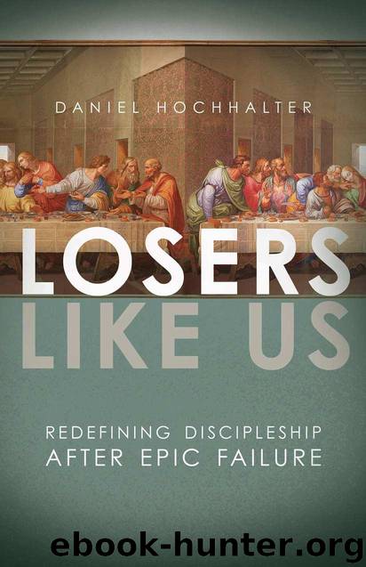Losers Like Us: Redefining Discipleship After Epic Failure by Daniel Hochhalter