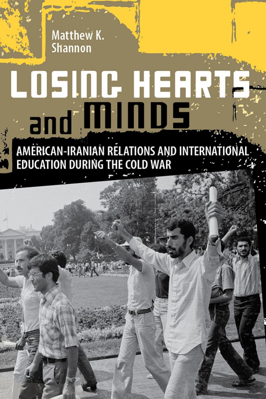 Losing Hearts and Minds: American-Iranian Relations and International Education during the Cold War by Matthew K. Shannon
