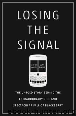 Losing the Signal: The Untold Story Behind the Extraordinary Rise and Spectacular Fall of BlackBerry by Jacquie McNish & Sean Silcoff
