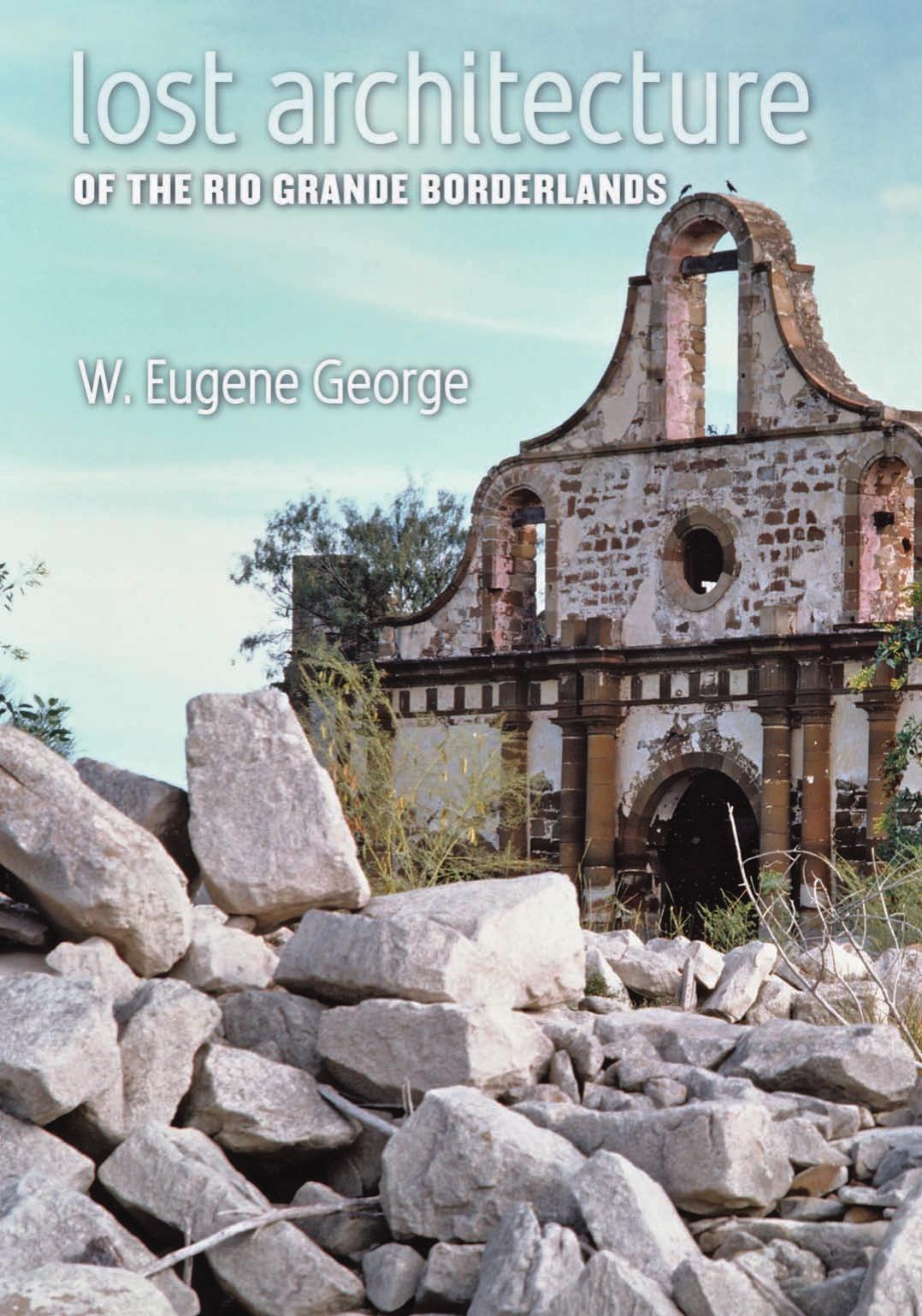 Lost Architecture of the Rio Grande Borderlands by W. Eugene George and Ricardo Paz Trevino