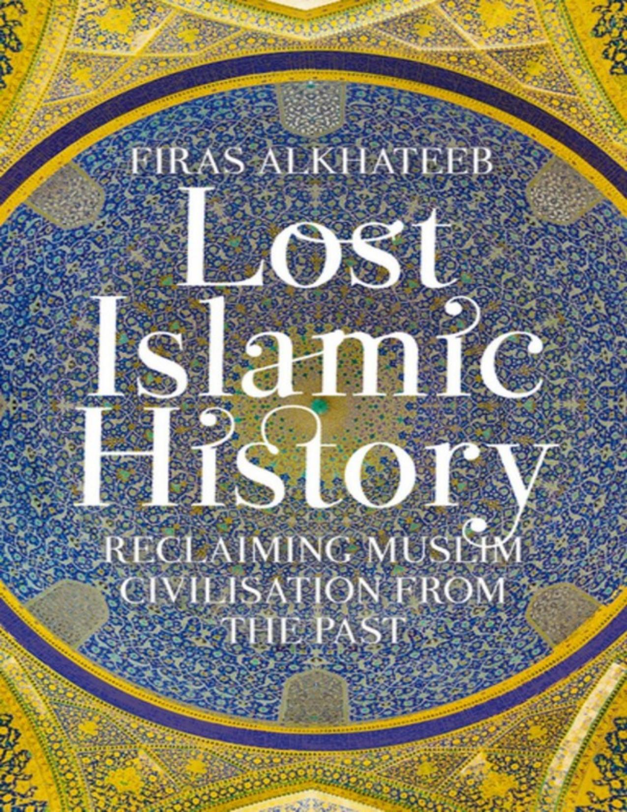 Lost Islamic History: Reclaiming Muslim Civilisation from the Past by Firas Alkhateeb