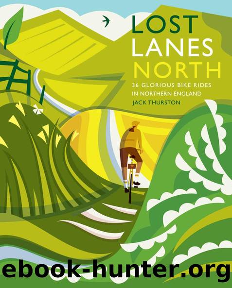 Lost Lanes North: 36 Glorious bike rides in Yorkshire, Lake District, Northumberland, Pennines and northern England by Jack Thurston
