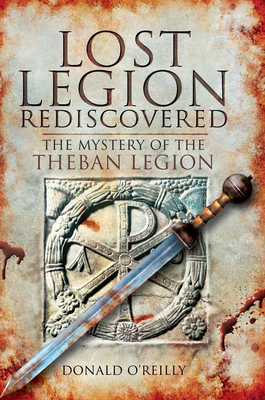 Lost Legion Rediscovered: The Mystery of the Theban Legion by Donald O'Reilly