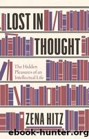 Lost in Thought: The Hidden Pleasures of an Intellectual Life by Hitz Zena
