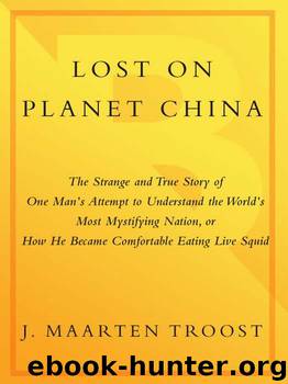 Lost on Planet China: The Strange and True Story of One Man's Attempt to Understand the World's Most Mystifying Nation or How He Became Comfortable Eating Live Squid by Troost J. Maarten