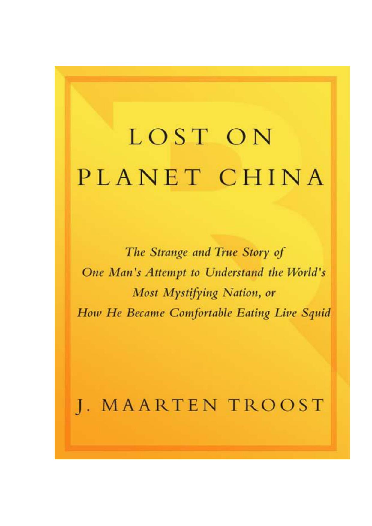 Lost on planet China: the strange and true story of one man's attempt to understand the world's most mystifying nation, or how he became comfortable eating live squid by J. Maarten Troost