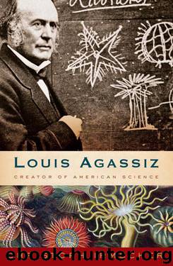 Louis Agassiz: Creator of American Science by Christoph Irmscher