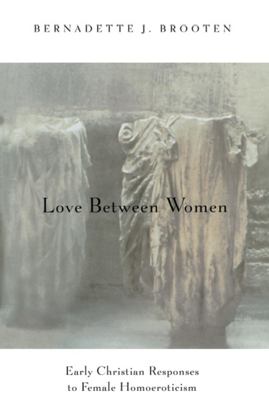 Love Between Women: Early Christian Responses to Female Homoeroticism (The Chicago Series on Sexuality, History, and Society) by Bernadette J. Brooten