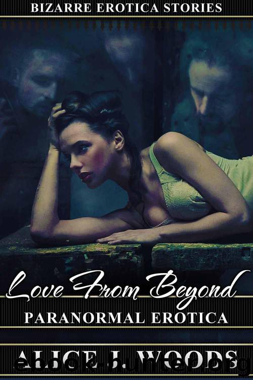 Love From Beyond: Paranormal Erotica (Bizarre Erotica Stories) by Alice J. Woods