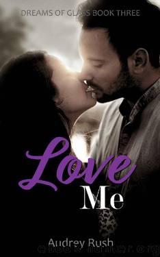 Love Me (Dreams of Glass Book 3) by Audrey Rush