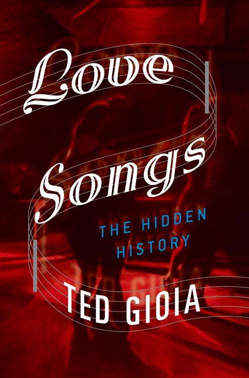 Love Songs: The Hidden History by TED GIOIA