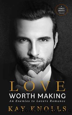 Love Worth Making: An Enemies to Lovers Romance (Love's Worth Series) by Kay Knolls