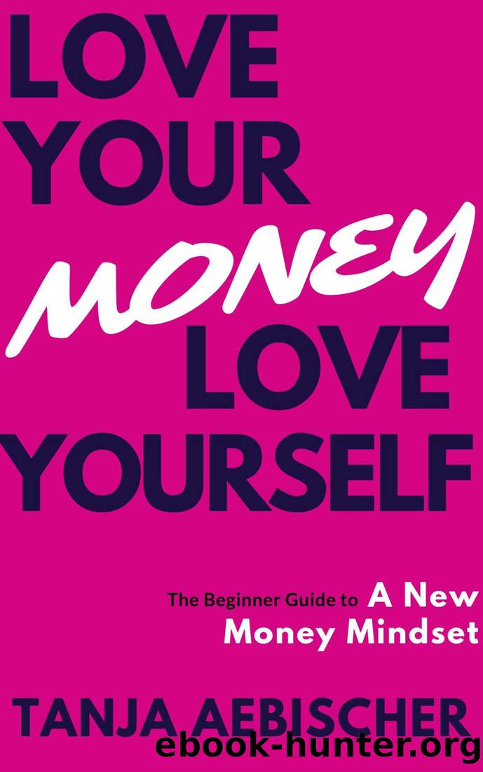 Love Your Money Love Yourself: The Beginner Guide to a New Money Mindset For Today's Woman (Women's Empowerment Series Book 1) by Tanja Aebischer & Tanja Aebischer