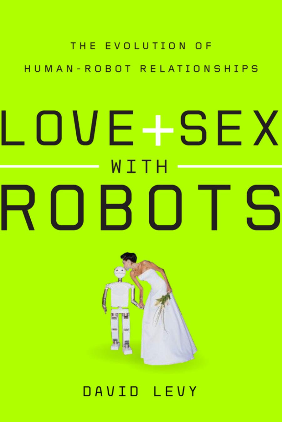 Love and Sex with Robots: The Evolution of Human-Robot Relationships by Levy David
