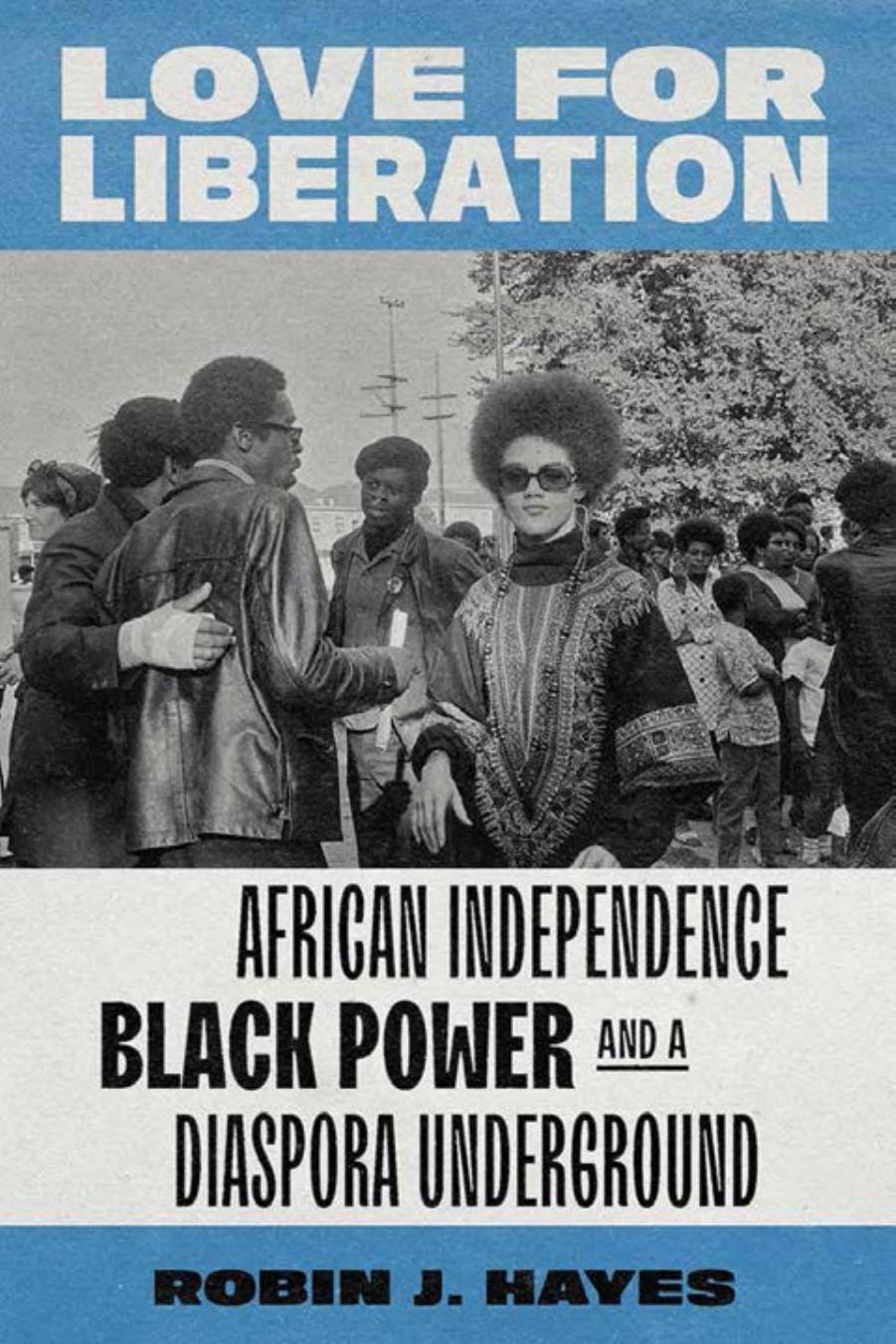Love for Liberation: African Independence, Black Power, and a Diaspora Underground by Robin J. Hayes