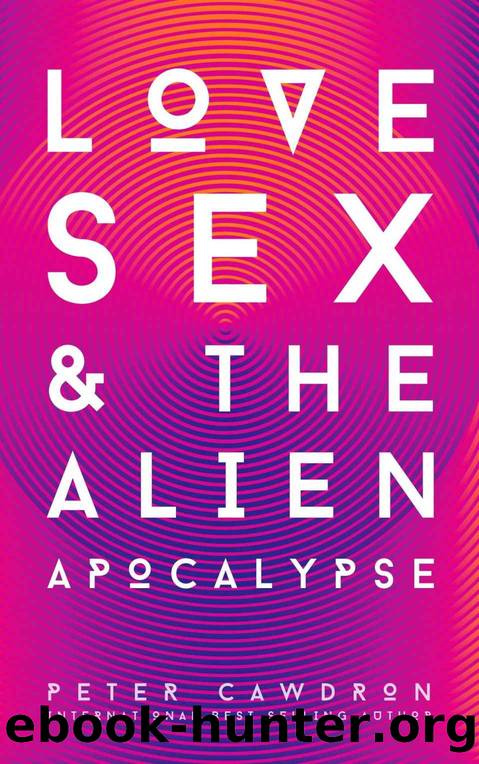Love, Sex and the Alien Apocalypse (First Contact) by Peter Cawdron