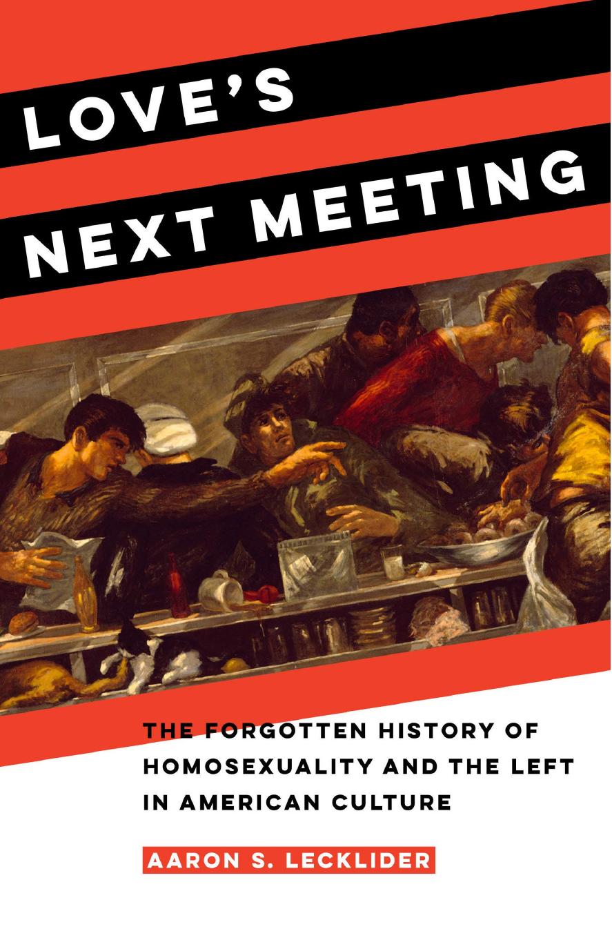 Loveâs Next Meeting: The Forgotten History of Homosexuality and the Left in American Culture by Aaron S. Lecklider