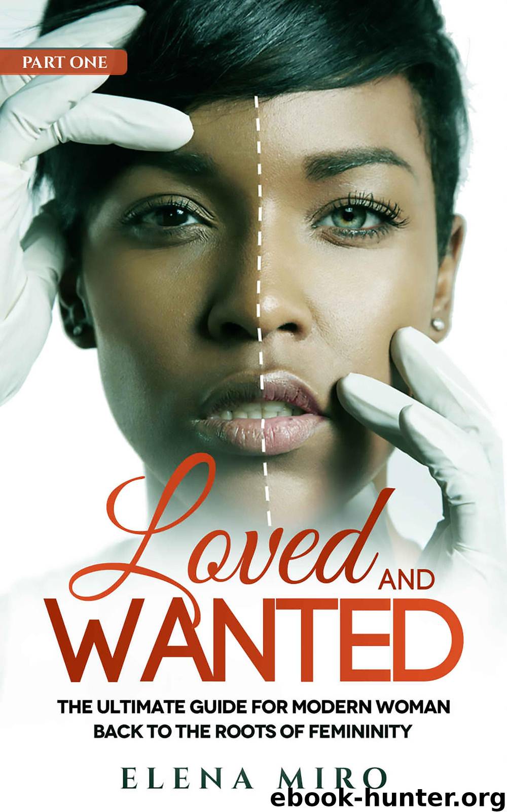 Loved and Wanted: the Ultimate Guide for the Modern Woman, Part I Back to the Roots of Femininity by Elena Miro