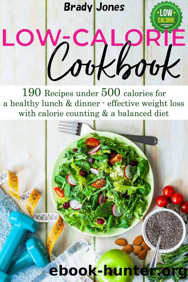 Low Calorie Recipes: 190 Recipes under 500 calories for a healthy lunch & dinner - effective weight loss with calorie counting & a balanced diet by Brady Jones