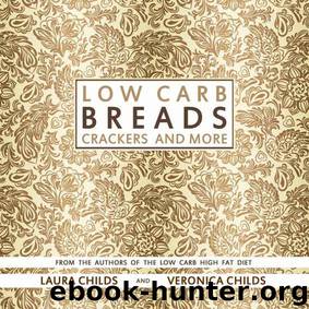 Low Carb Breads, Crackers and More: From The Authors of The Low Carb High Fat Diet (Low Carb Baking & Cooking Book 1) by Laura Childs & Veronica Childs