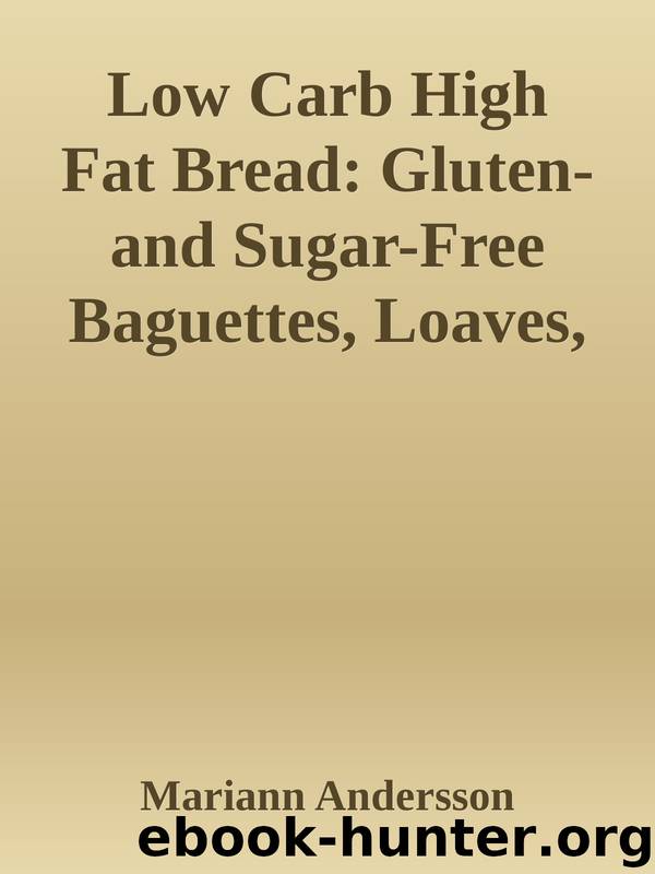 Low Carb High Fat Bread: Gluten- and Sugar-Free Baguettes, Loaves, Crackers, and More by Mariann Andersson