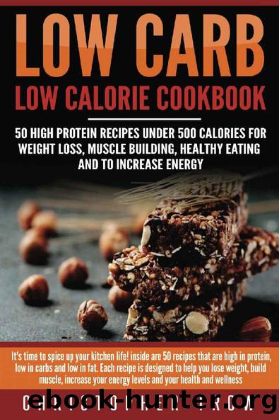 Low Carb: Low Calorie Cookbook: 50 High Protein Recipes Under 500 Calories for Weight Loss, Muscle Building, Healthy Eating & To Increase Energy by Christopher Trow