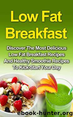 Low Fat Breakfast: Discover The Most Delicious Low Fat Breakfast Recipes And Healthy Smoothie Recipes To Kickstart Your Day! (Low Fat Breakfast, Low Fat ... Smoothie Recipes, Smoothie For Weight Loss) by Wendy Adamson