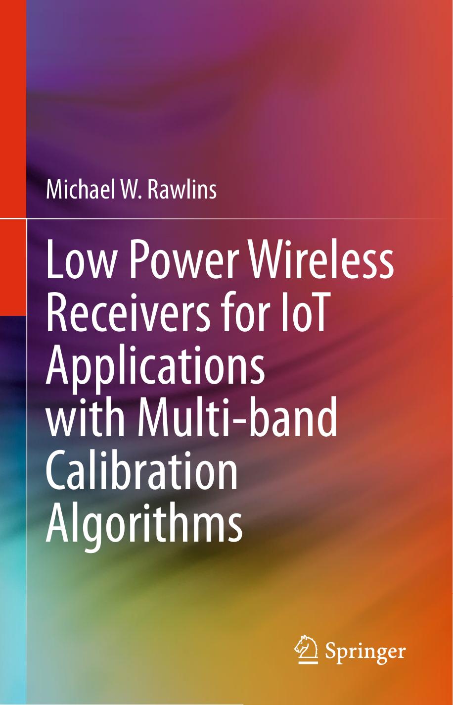 Low Power Wireless Receivers for IoT Applications with Multi-band Calibration Algorithms by Michael W. Rawlins