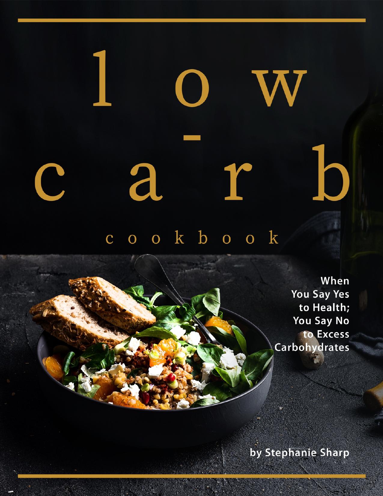 Low-carb Cookbook: When You Say Yes to Health; You Say No to Excess Carbohydrates by Sharp Stephanie