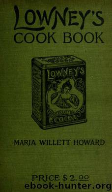 Lowney's cook book, illustrated in colors; a new guide for the housekeeper, especially intended as a full record of delicious dishes sufficient for any well-to-do family, clear eno by Howard Maria Willett & Walter M. Lowney Co