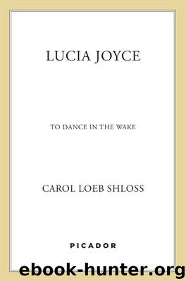 Lucia Joyce: To Dance in the Wake by Carol Loeb Shloss