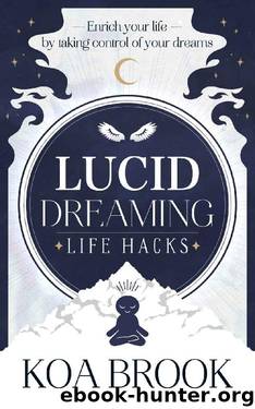Lucid Dreaming Life Hacks: Enrich Your Life By Taking Control Of Your Dreams: The Simple Guide to Lucid Dreaming For Beginners by Koa Brook