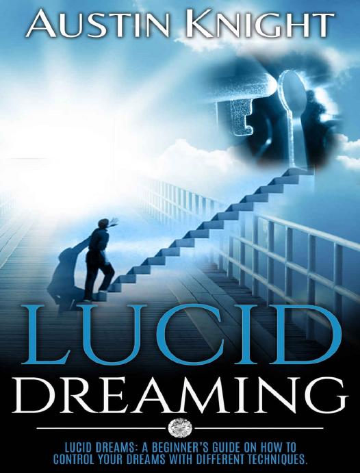 Lucid Dreaming: Lucid dreams: A Beginnerâs Guide On How To Control Your Dreams With Different Techniques. by Austin Knight