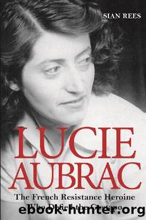 Lucie Aubrac: The French Resistance Heroine Who Outwitted the Gestapo by Siân Rees