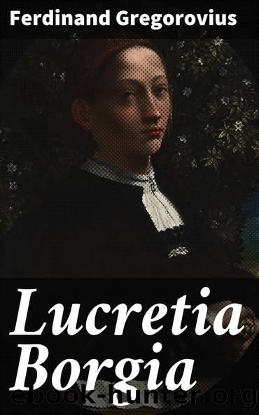 Lucretia Borgia According to Original Documents and Correspondence of Her Day by Ferdinand Gregorovius